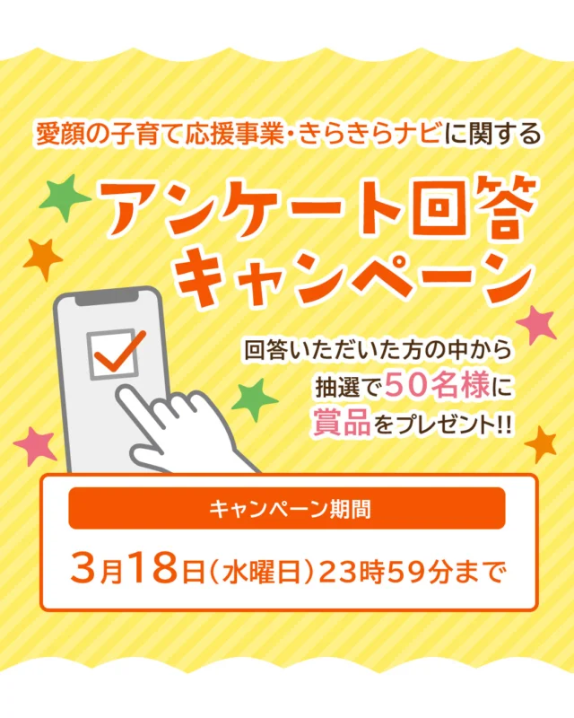 『愛顔っ子応援券』や『きらきらナビ』をご利用いただいている皆さまへ

それぞれの事業をよりよく運用していくため、また県の子育て支援施策に役立てるためにアンケートへのご協力をお願いいたします。

キャンペーン期間内にご回答いただいた方の中から、抽選で50名様に「飲むぷれみあむゼリー8個セット」をプレゼントいたします✨

【キャンペーン期間】
～2026年3月18日(水曜日)23:59まで

🔍キャンペーンの詳細は、きらきらナビHPをご確認ください。
https://www.ehime-kirakira.com/survey/

皆さまからのご回答をお待ちしております。

#愛媛県　#子育て　#愛顔の子育て応援事業　#きらきらナビ　#プレゼントキャンペーン